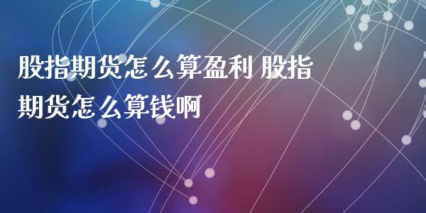 股指期货怎么算盈利 股指期货怎么算钱啊
