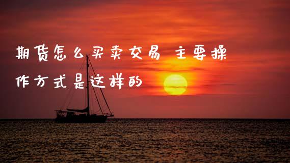 期货怎么买卖交易 主要操作方式是这样的