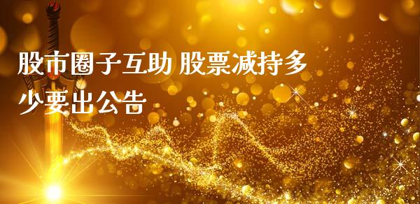 股市圈子互助 股票减持多少要出公告