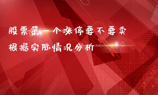 股票第一个涨停要不要卖 根据实际情况分析