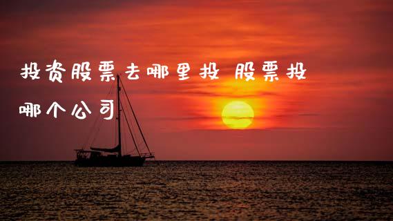 投资股票去哪里投 股票投哪个公司