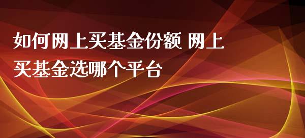 如何网上买基金份额 网上买基金选哪个平台