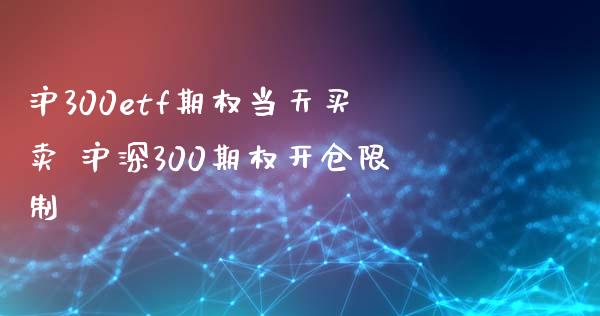 沪300etf期权当天买卖 沪深300期权开仓限制