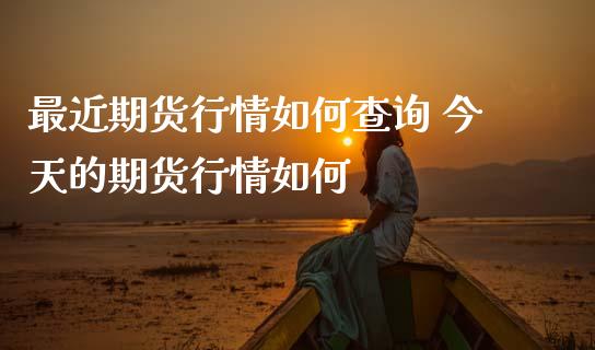 最近期货行情如何查询 今天的期货行情如何