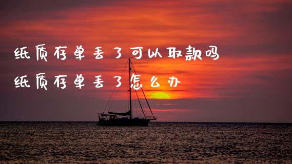 纸质存单丢了可以取款吗 纸质存单丢了怎么办
