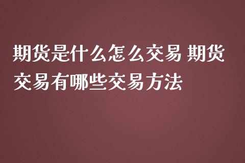 期货是什么怎么交易 期货交易有哪些交易方法