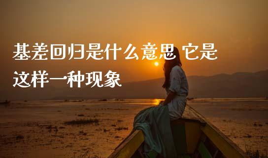 基差回归是什么意思 它是这样一种现象