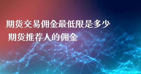 期货交易佣金最低限是多少 期货推荐人的佣金
