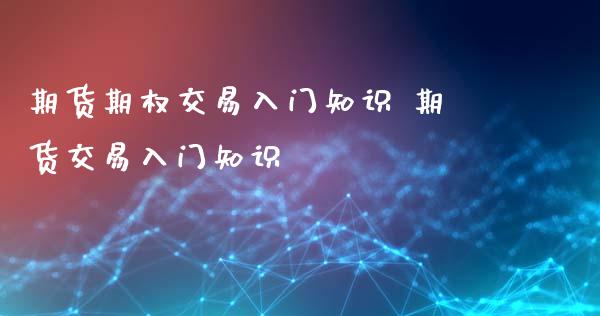 期货期权交易入门知识 期货交易入门知识