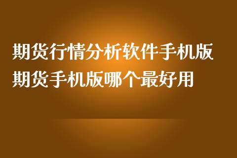 期货行情分析软件手机版 期货手机版哪个最好用