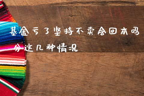 基金亏了坚持不卖会回本吗 分这几种情况