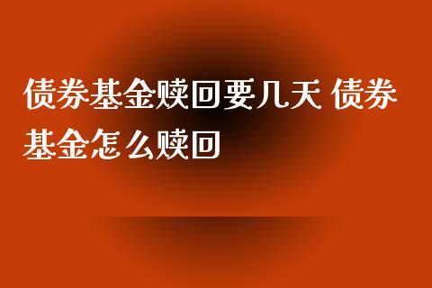 债券基金赎回要几天 债券基金怎么赎回