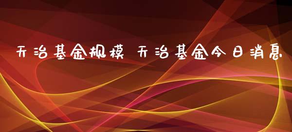 天治基金规模 天治基金今日消息