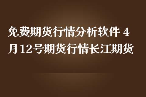 免费期货行情分析软件 4月12号期货行情长江期货
