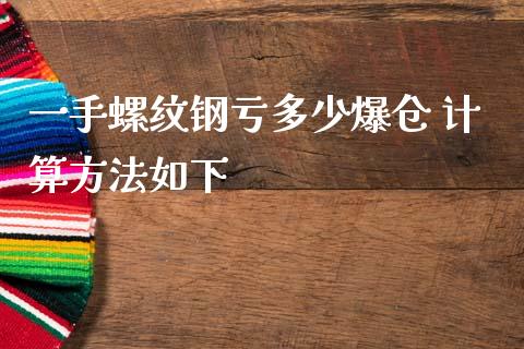 一手螺纹钢亏多少爆仓 计算方法如下
