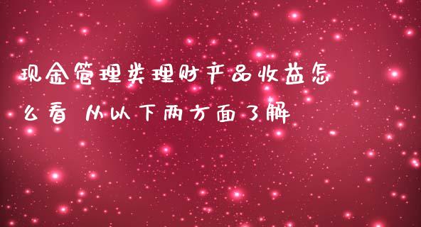 现金管理类理财产品收益怎么看 从以下两方面了解