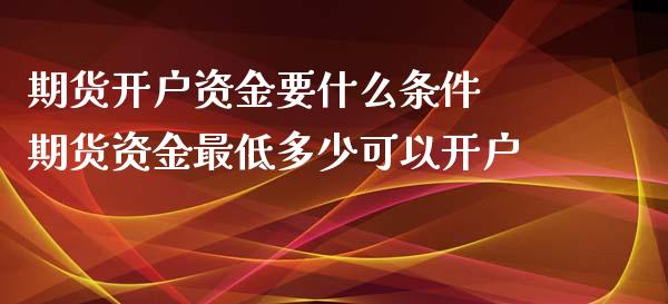 期货开户资金要什么条件 期货资金最低多少可以开户