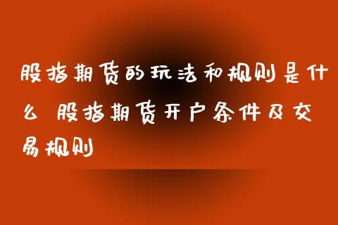 股指期货的玩法和规则是什么 股指期货开户条件及交易规则