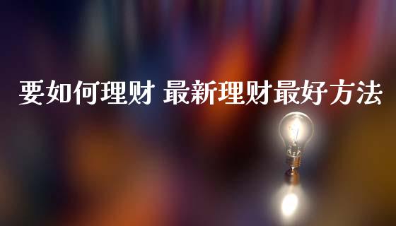 要如何理财 最新理财最好方法