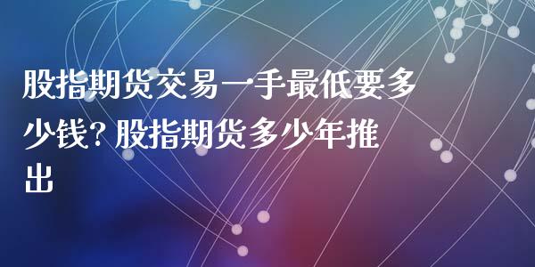 股指期货交易一手最低要多少钱? 股指期货多少年推出