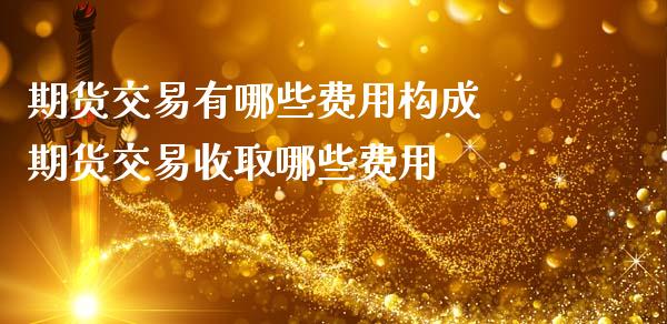 期货交易有哪些费用构成 期货交易收取哪些费用