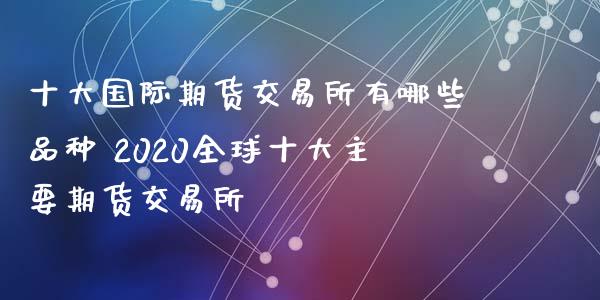 十大国际期货交易所有哪些品种 2020全球十大主要期货交易所