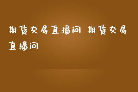 期货交易直播间 期货交易直播间