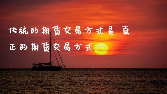 传统的期货交易方式是 真正的期货交易方式