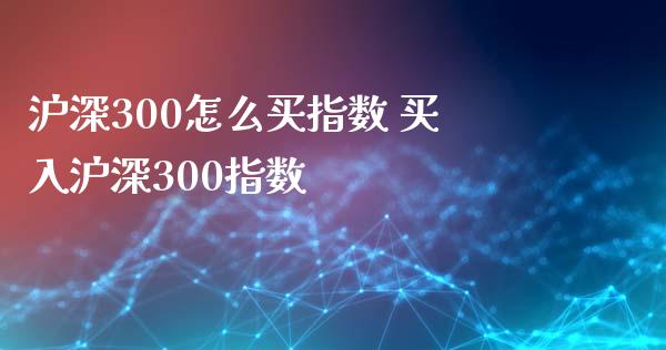 沪深300怎么买指数 买入沪深300指数