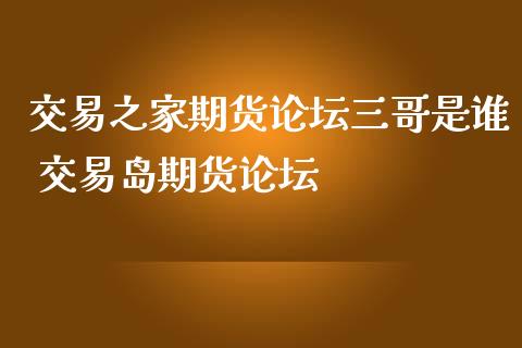 交易之家期货三哥是谁 交易岛期货