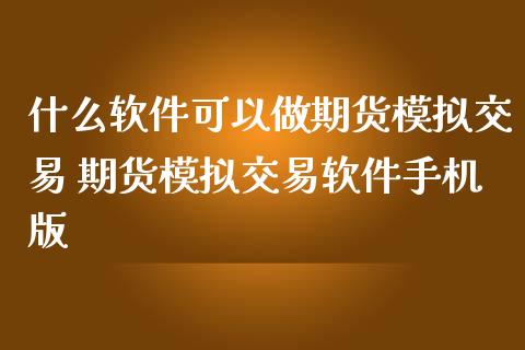 什么软件可以做期货模拟交易 期货模拟交易软件手机版