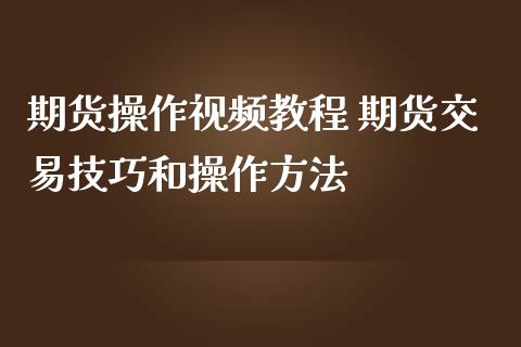 期货操作视频教程 期货交易技巧和操作方法