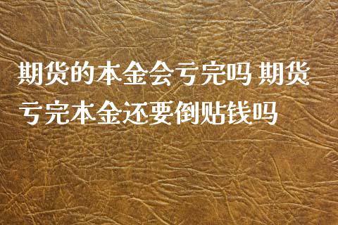 期货的本金会亏完吗 期货亏完本金还要倒贴钱吗