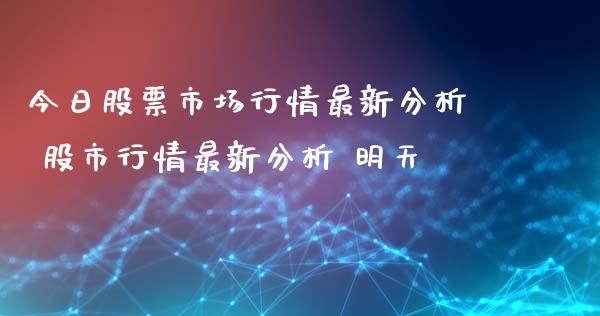 今日股票市场行情最新分析 股市行情最新分析 明天