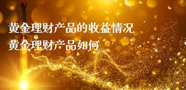 黄金理财产品的收益情况 黄金理财产品如何