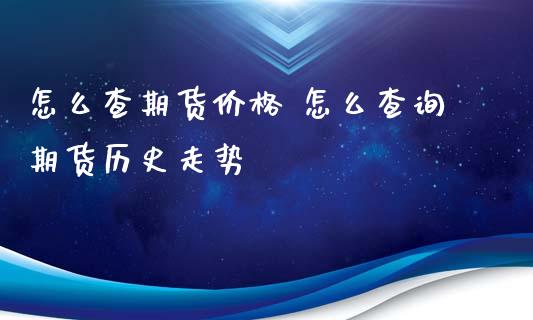 怎么查期货价格 怎么查询期货历史走势