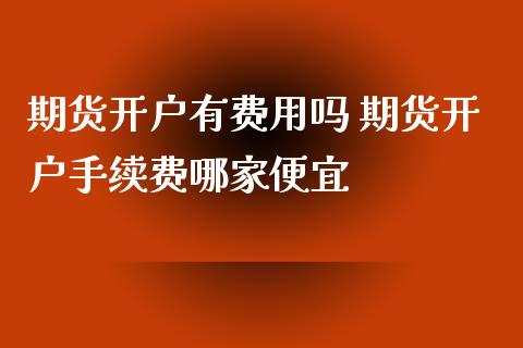 期货开户有费用吗 期货开户手续费哪家便宜
