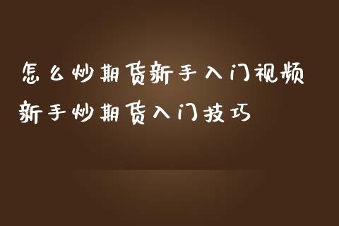 怎么炒期货新手入门视频 新手炒期货入门技巧