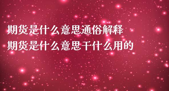 期货是什么意思通俗解释 期货是什么意思干什么用的