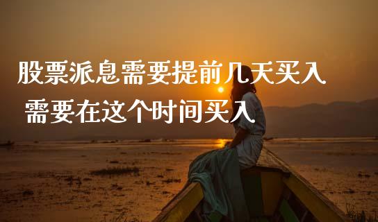 股票派息需要提前几天买入 需要在这个时间买入