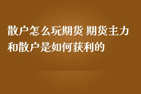 散户怎么玩期货 期货主力和散户是如何获利的