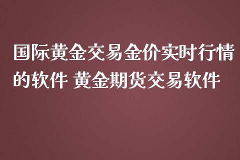 国际黄金交易金价实时行情的软件 黄金期货交易软件