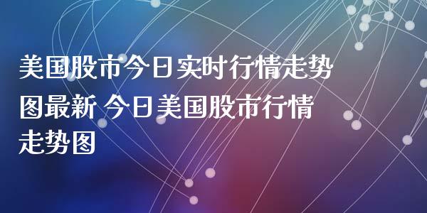 美国股市今日实时行情走势图最新 今日美国股市行情走势图