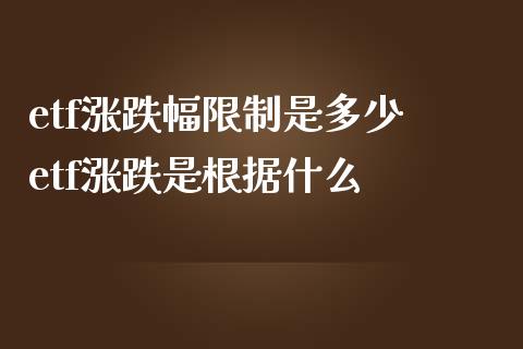 etf涨跌幅限制是多少 etf涨跌是根据什么