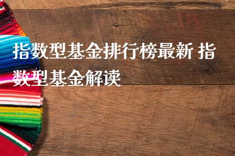 指数型基金排行榜最新 指数型基金解读