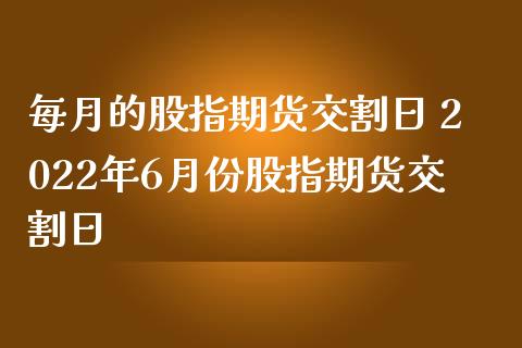 每月的股指期货交割日 2022年6月份股指期货交割日