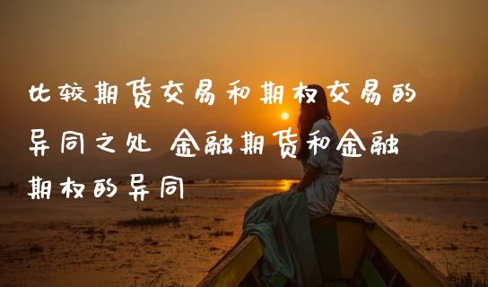 比较期货交易和期权交易的异同之处 金融期货和金融期权的异同