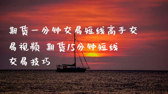期货一分钟交易短线高手交易视频 期货15分钟短线交易技巧