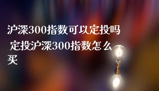 沪深300指数可以定投吗 定投沪深300指数怎么买