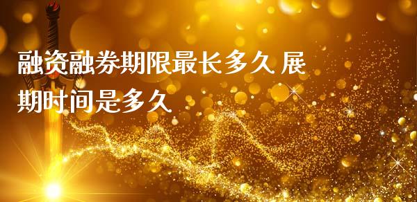 融资融券期限最长多久 展期时间是多久
